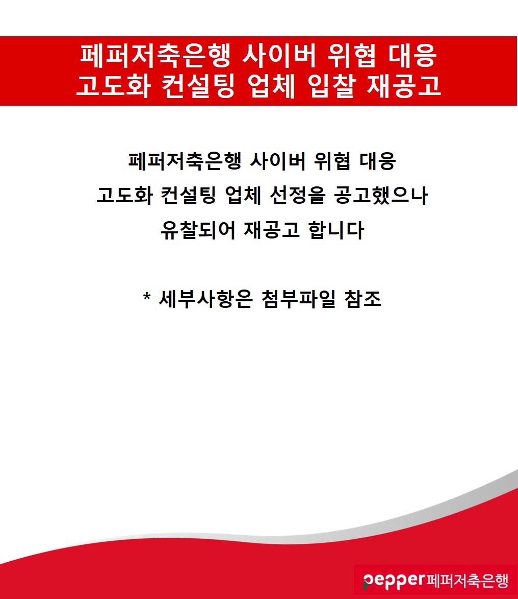 페퍼저축은행 사이버 위협 대응 고도화 컨설팅 업체 입찰 재공고 / 페퍼저축은행 사이버 위협 대응 고도화 컨설팅 업체 선정을 공고했으나 유찰되어 재공고 합니다 / *세부사항은 첨부파일 참조 / pepper페퍼저축은행